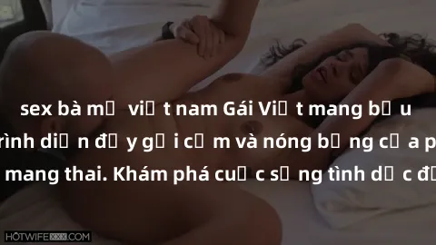 sex bà mẹ việt nam Gái Việt mang bầu và làm tình: Màn trình diễn đầy gợi cảm và nóng bỏng của phụ nữ mang thai. Khám phá cuộc sống tình dục đầy hấp dẫn và mới lạ của họ!