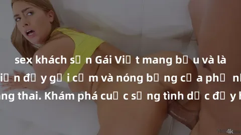 sex khách sạn Gái Việt mang bầu và làm tình: Màn trình diễn đầy gợi cảm và nóng bỏng của phụ nữ mang thai. Khám phá cuộc sống tình dục đầy hấp dẫn và mới lạ của họ!