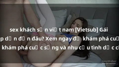 sex khách sạn việt nam [Vietsub] Gái mại dâm châu Á hấp dẫn đến đâu? Xem ngay để khám phá cuộc sống và nhu cầu tình dục của họ!