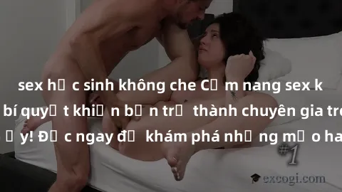sex học sinh không che Cẩm nang sex không che: Những bí quyết khiến bạn trở thành chuyên gia trong chuyện ấy! Đọc ngay để khám phá những mẹo hay và bí quyết tình dục không che.