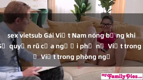 sex vietsub Gái Việt Nam nóng bỏng khi làm tình: Sự quyến rũ của người phụ nữ Việt trong phòng ngủ