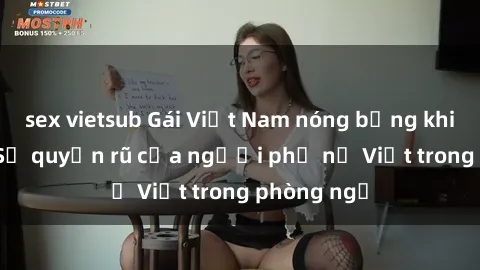 sex vietsub Gái Việt Nam nóng bỏng khi làm tình: Sự quyến rũ của người phụ nữ Việt trong phòng ngủ