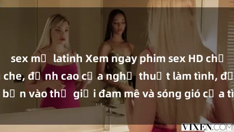 sex mỹ latinh Xem ngay phim sex HD chất lượng cao không che, đỉnh cao của nghệ thuật làm tình, đưa bạn vào thế giới đam mê và sóng gió của tình yêu không giới hạn.
