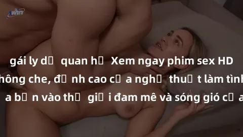 gái ly dị quan hệ Xem ngay phim sex HD chất lượng cao không che, đỉnh cao của nghệ thuật làm tình, đưa bạn vào thế giới đam mê và sóng gió của tình yêu không giới hạn.