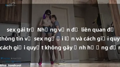 sex gái trẻ Những vấn đề liên quan đến việc tiếp cận thông tin về sex người lớn và cách giải quyết không gây ảnh hưởng đến trẻ em
