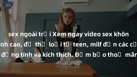 sex ngoài trời Xem ngay video sex không che miễn phí đỉnh cao, đủ thể loại từ teen, milf đến các cảnh quan hệ đồng tính và kích thích. Đảm bảo thoả mãn mọi khả năng kích thích của bạn!