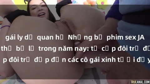 gái ly dị quan hệ Những bộ phim sex JAV hot nhất không thể bỏ lỡ trong năm nay: từ cặp đôi trẻ đẹp đến các cô gái xinh tươi đầy sức hút.