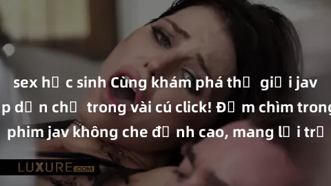 sex học sinh Cùng khám phá thế giới jav không che siêu hấp dẫn chỉ trong vài cú click! Đắm chìm trong những bộ phim jav không che đỉnh cao, mang lại trải nghiệm thú vị và đầy kích thích.