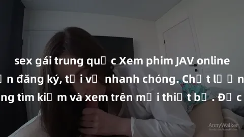sex gái trung quốc Xem phim JAV online miễn phí không cần đăng ký, tải về nhanh chóng. Chất lượng HD, dễ dàng tìm kiếm và xem trên mọi thiết bị. Đặc biệt, không quảng cáo làm phiền.