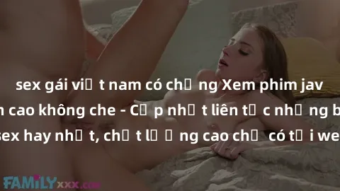 sex gái việt nam có chồng Xem phim jav hd miễn phí đỉnh cao không che - Cập nhật liên tục những bộ phim sex hay nhất, chất lượng cao chỉ có tại website chuyên nghiệp hàng đầu.