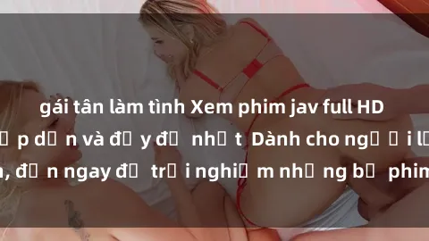 gái tân làm tình Xem phim jav full HD online miễn phí - Hấp dẫn và đầy đủ nhất  Dành cho người lớn, đến ngay để trải nghiệm những bộ phim hấp dẫn và hấp dẫn.
