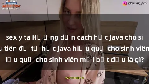 sex y tá Hướng dẫn cách học Java cho sinh viên: Bước đầu tiên để tự học Java hiệu quả cho sinh viên mới bắt đầu là gì?