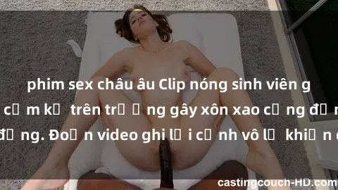 phim sex châu âu Clip nóng sinh viên gây sốc: Hành động cấm kỵ trên trường gây xôn xao cộng đồng. Đoạn video ghi lại cảnh vô lễ khiến dư luận bức xúc.