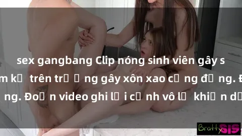 sex gangbang Clip nóng sinh viên gây sốc: Hành động cấm kỵ trên trường gây xôn xao cộng đồng. Đoạn video ghi lại cảnh vô lễ khiến dư luận bức xúc.