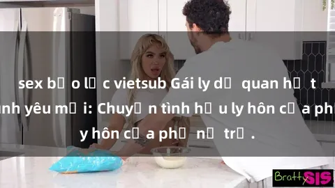 sex bạo lực vietsub Gái ly dị quan hệ tìm kiếm tình yêu mới: Chuyện tình hậu ly hôn của phụ nữ trẻ.