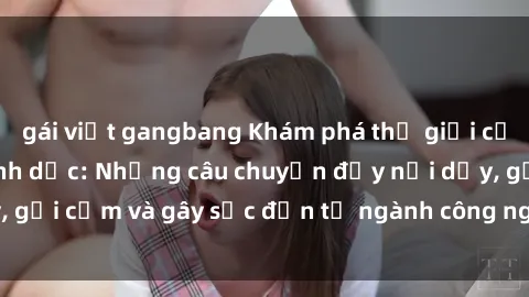 gái việt gangbang Khám phá thế giới của phim sex nô lệ tình dục: Những câu chuyện đầy nổi dậy, gợi cảm và gây sốc đến từ ngành công nghiệp giải trí đen tối