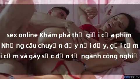 sex online Khám phá thế giới của phim sex nô lệ tình dục: Những câu chuyện đầy nổi dậy, gợi cảm và gây sốc đến từ ngành công nghiệp giải trí đen tối