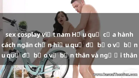 sex cosplay việt nam Hậu quả của hành vi bạo dâm sex và cách ngăn chặn hiệu quả để bảo vệ bản thân và người thân