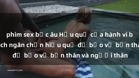 phim sex bắc âu Hậu quả của hành vi bạo dâm sex và cách ngăn chặn hiệu quả để bảo vệ bản thân và người thân