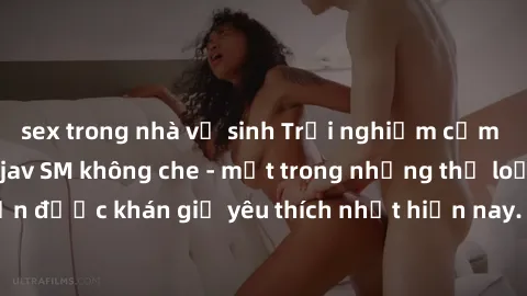 sex trong nhà vệ sinh Trải nghiệm cảm xúc thăng hoa với jav SM không che - một trong những thể loại phim người lớn được khán giả yêu thích nhất hiện nay. Đảm bảo đem lại sự hấp dẫn, kích thích tối đa 