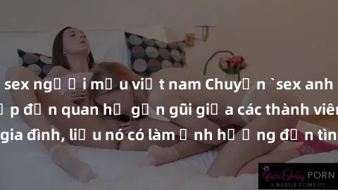 sex người mẫu việt nam Chuyện `sex anh em ruột` - Đề cập đến quan hệ gần gũi giữa các thành viên trong gia đình, liệu nó có làm ảnh hưởng đến tình cảm gia đình hay không?