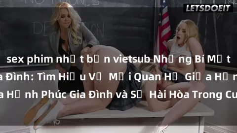 sex phim nhật bản vietsub Những Bí Mật trong Tình Dục Gia Đình: Tìm Hiểu Về Mối Quan Hệ Giữa Hạnh Phúc Gia Đình và Sự Hài Hòa Trong Cuộc Sống Tình Dục
