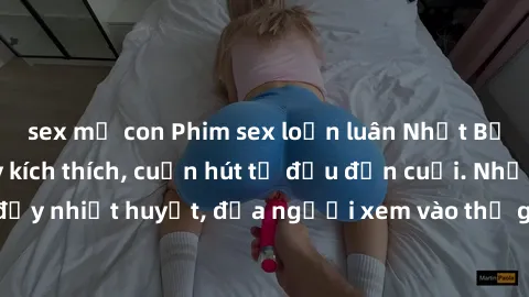 sex mẹ con Phim sex loạn luân Nhật Bản: Hành động đầy kích thích, cuốn hút từ đầu đến cuối. Những cảnh quay đầy nhiệt huyết, đưa người xem vào thế giới độc đáo của tình thân. Đừng bỏ lỡ!