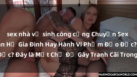 sex nhà vệ sinh công cộng Chuyện Sex Ông Cháu: Mối Quan Hệ Gia Đình Hay Hành Vi Phạm Đạo Đức? Đây là Một Chủ Đề Gây Tranh Cãi Trong Xã Hội Hiện Nay.