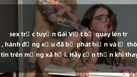 sex trực tuyến Gái Việt bị quay lén trong phòng thay đồ, hành động xấu đã bị phát hiện và lộ thông tin trên mạng xã hội. Hãy cẩn thận khi thay đồ ở nơi công cộng!