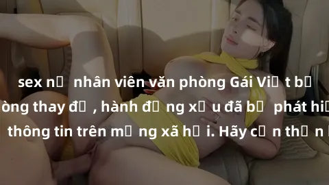 sex nữ nhân viên văn phòng Gái Việt bị quay lén trong phòng thay đồ, hành động xấu đã bị phát hiện và lộ thông tin trên mạng xã hội. Hãy cẩn thận khi thay đồ ở nơi công cộng!
