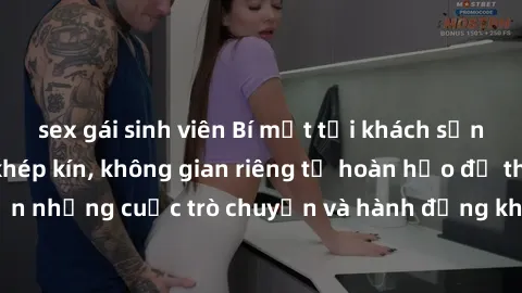 sex gái sinh viên Bí mật tại khách sạn: Phòng quay lén khép kín, không gian riêng tư hoàn hảo để thực hiện những cuộc trò chuyện và hành động không bị người khác phát hiện.