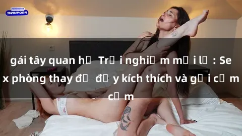 gái tây quan hệ Trải nghiệm mới lạ: Sex phòng thay đồ đầy kích thích và gợi cảm