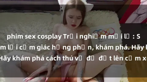 phim sex cosplay Trải nghiệm mới lạ: Sex trong xe hơi đem lại cảm giác hưng phấn, khám phá. Hãy khám phá cách thú vị để đốt lên cảm xúc trong cuộc tình!