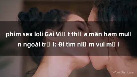 phim sex loli Gái Việt thỏa mãn ham muốn ngoài trời: Đi tìm niềm vui mới