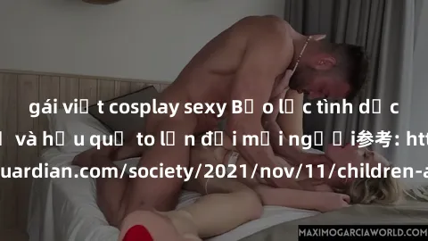 gái việt cosplay sexy Bạo lực tình dục trong nhóm: nguy cơ và hậu quả to lớn đối mọi người参考: https://www.theguardian.com/society/2021/nov/11/children-as-young-as-four-are-being-sexually-abused-by-gro