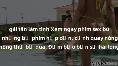 gái tân làm tình Xem ngay phim sex bukkake hàng đầu với những bộ phim hấp dẫn, cảnh quay nóng bỏng không thể bỏ qua. Đảm bảo bạn sẽ hài lòng với trải nghiệm mới lạ này!