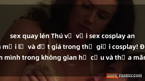 sex quay lén Thú vị với sex cosplay anime: Trải nghiệm mới lạ và đắt giá trong thế giới cosplay! Đắm mình trong không gian hư cấu và thỏa mãn niềm đam mê của bạn!