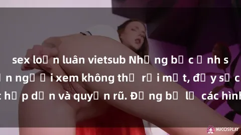 sex loạn luân vietsub Những bức ảnh sexy tá gợi cảm khiến người xem không thể rời mắt, đầy sức hấp dẫn và quyến rũ. Đừng bỏ lỡ các hình ảnh nóng bỏng này!