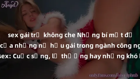 sex gái trẻ không che Những bí mật đằng sau cuộc sống của những nữ hầu gái trong ngành công nghiệp sex: Cuộc sống, lẽ thường hay những khó khăn mà họ phải đối mặt.