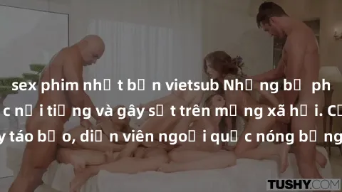 sex phim nhật bản vietsub Những bộ phim sex ngoại quốc nổi tiếng và gây sốt trên mạng xã hội. Cảnh quay táo bạo, diễn viên ngoại quốc nóng bỏng trong các tác phẩm đỉnh cao.