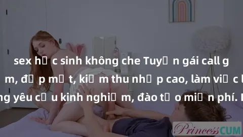 sex học sinh không che Tuyển gái call girl Việt Nam gợi cảm, đẹp mắt, kiếm thu nhập cao, làm việc linh hoạt, không yêu cầu kinh nghiệm, đào tạo miễn phí. Liên hệ ngay để biết thêm chi tiết!
