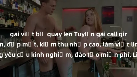 gái việt bị quay lén Tuyển gái call girl Việt Nam gợi cảm, đẹp mắt, kiếm thu nhập cao, làm việc linh hoạt, không yêu cầu kinh nghiệm, đào tạo miễn phí. Liên hệ ngay để biết thêm chi tiết!