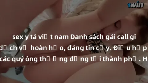 sex y tá việt nam Danh sách gái call girl vip chất lượng, dịch vụ hoàn hảo, đáng tin cậy. Điều hấp dẫn cho các quý ông thượng đẳng tại thành phố. Hãy nhấc máy và đặt lịch ngay!