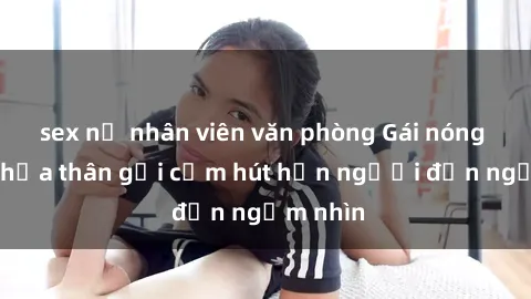 sex nữ nhân viên văn phòng Gái nóng bỏng khỏa thân gợi cảm hút hồn người đến ngắm nhìn
