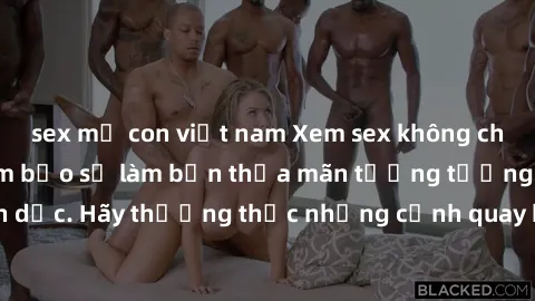 sex mẹ con việt nam Xem sex không che HD miễn phí đảm bảo sẽ làm bạn thỏa mãn tưởng tượng và nhu cầu tình dục. Hãy thưởng thức những cảnh quay hấp dẫn và mãnh liệt ngay bây giờ!