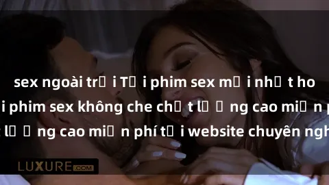 sex ngoài trời Tải phim sex mới nhất hot nhất - Xem và tải phim sex không che chất lượng cao miễn phí tại website chuyên nghiệp.