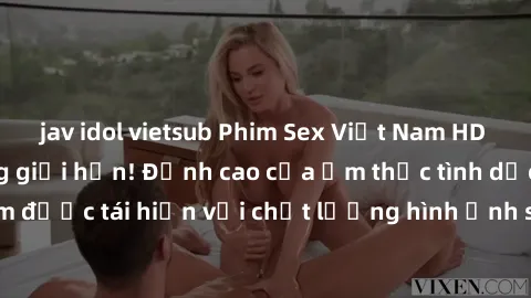 jav idol vietsub Phim Sex Việt Nam HD - Xem ngay và không giới hạn! Đỉnh cao của ẩm thực tình dục Việt Nam được tái hiện với chất lượng hình ảnh sắc nét. Hãy thưởng thức ngay!