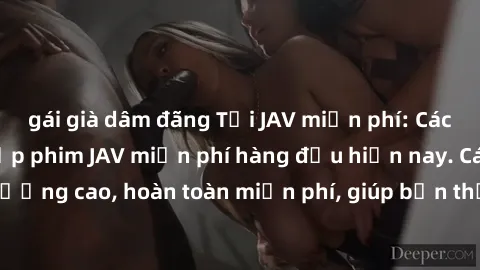 gái già dâm đãng Tải JAV miễn phí: Các trang web cung cấp phim JAV miễn phí hàng đầu hiện nay. Các tác phẩm chất lượng cao, hoàn toàn miễn phí, giúp bạn thỏa mãn niềm đam mê mà không tốn kém.