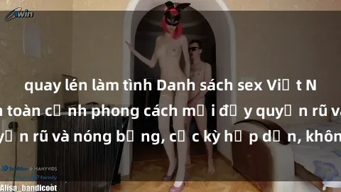 quay lén làm tình Danh sách sex Việt Nam không che - Ảnh toàn cảnh phong cách mới đầy quyến rũ và nóng bỏng, cực kỳ hấp dẫn, không thể bỏ qua!