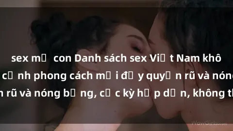 sex mẹ con Danh sách sex Việt Nam không che - Ảnh toàn cảnh phong cách mới đầy quyến rũ và nóng bỏng, cực kỳ hấp dẫn, không thể bỏ qua!
